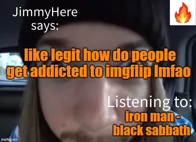 this site is ass how do you get addicted | like legit how do people get addicted to imgflip lmfao; iron man - black sabbath | image tagged in jimmyhere | made w/ Imgflip meme maker