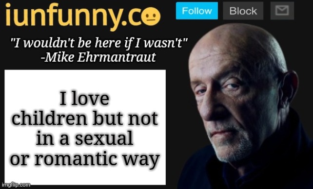 iUnFunny's Mike Ehrmantraut template | I love children but not in a sexual or romantic way | image tagged in iunfunny's mike ehrmantraut template | made w/ Imgflip meme maker