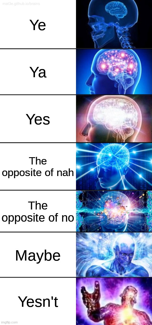 7-Tier Expanding Brain | Ye; Ya; Yes; The opposite of nah; The opposite of no; Maybe; Yesn't | image tagged in 7-tier expanding brain | made w/ Imgflip meme maker