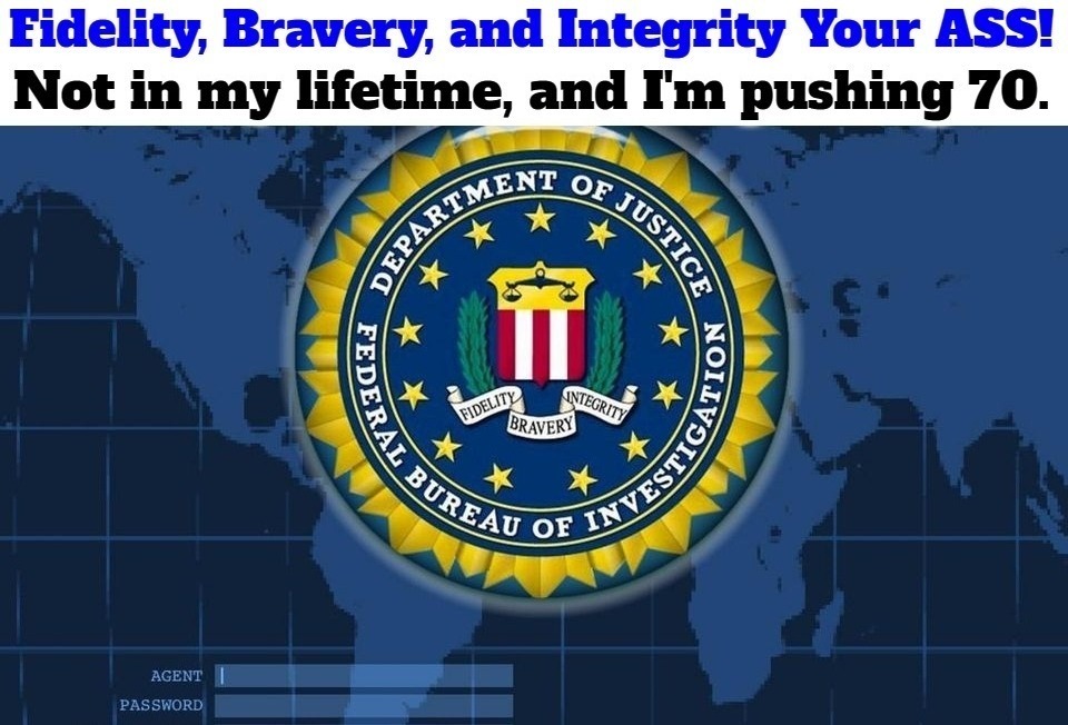 Fidelity, Bravery, and Integrity Your ASS! | image tagged in federal bureau of insurrection,fbi,federal bureau of injustice,government corruption,hired killers,lon horiuchi | made w/ Imgflip meme maker