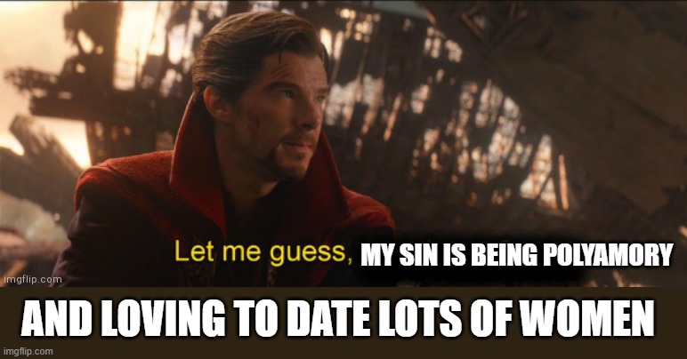 Dr Strange let me guess 2 | AND LOVING TO DATE LOTS OF WOMEN MY SIN IS BEING POLYAMORY | image tagged in dr strange let me guess 2 | made w/ Imgflip meme maker