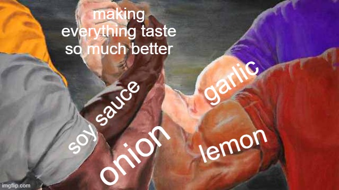 Upgraded version of https://imgflip.com/i/6jnm35 | making everything taste so much better; garlic; soy sauce; onion; lemon | image tagged in four arm handshake | made w/ Imgflip meme maker