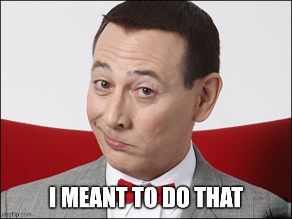 Intended | I MEANT TO DO THAT | image tagged in skeptical pee wee herman | made w/ Imgflip meme maker