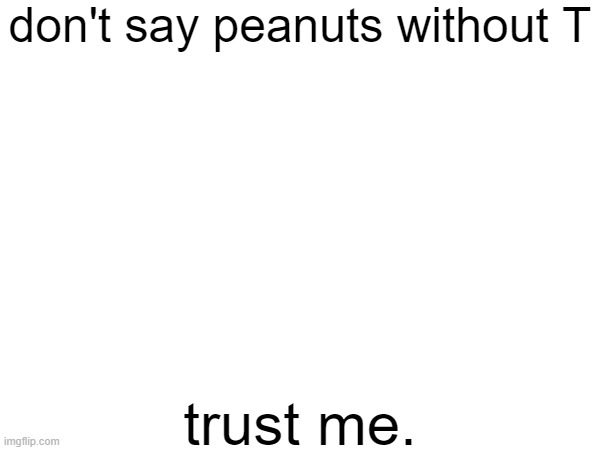 dont say it | don't say peanuts without T; trust me. | image tagged in memes,peanuts | made w/ Imgflip meme maker