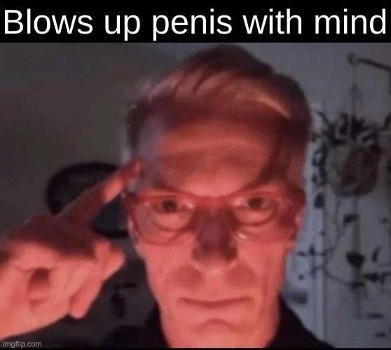 Blows up penis with mind | image tagged in blows up with mind | made w/ Imgflip meme maker
