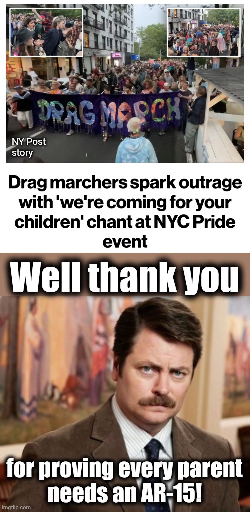 NY Post
story; Well thank you; for proving every parent
needs an AR-15! | image tagged in memes,ron swanson,new york city,drag march,we're coming for your kids,democrats | made w/ Imgflip meme maker