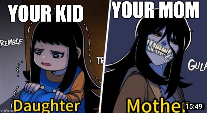 Your scary mom | YOUR MOM; YOUR KID | image tagged in lol | made w/ Imgflip meme maker