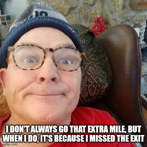 Durl Earl | I DON'T ALWAYS GO THAT EXTRA MILE, BUT WHEN I DO, IT'S BECAUSE I MISSED THE EXIT | image tagged in durl earl | made w/ Imgflip meme maker