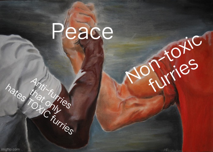 Is this related to the stream tho? | Peace; Non-toxic furries; Anti-furries that only hates TOXIC furries | image tagged in memes,epic handshake,anti-furry,furry,peace | made w/ Imgflip meme maker