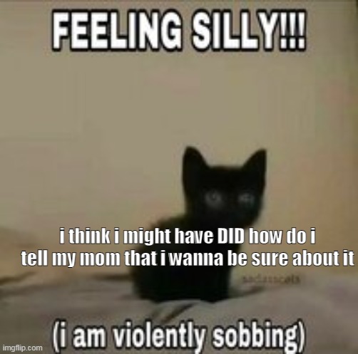 a | i think i might have DID how do i tell my mom that i wanna be sure about it | made w/ Imgflip meme maker
