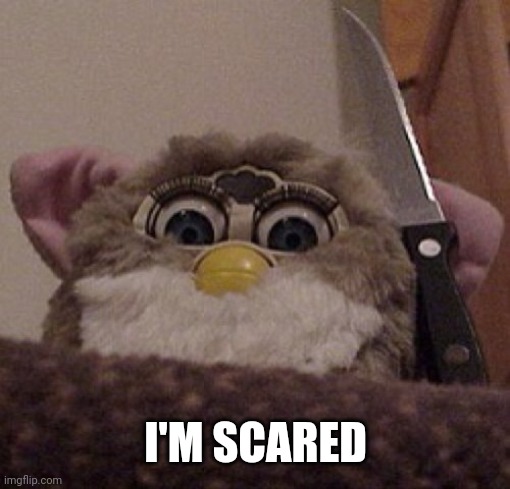 Creepy Furby | I'M SCARED | image tagged in creepy furby | made w/ Imgflip meme maker
