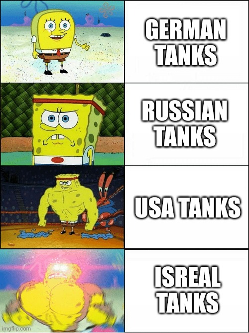 Isreal owns the strongest tank | GERMAN TANKS; RUSSIAN TANKS; USA TANKS; ISREAL TANKS | image tagged in sponge finna commit muder | made w/ Imgflip meme maker