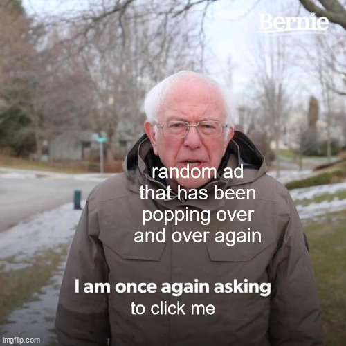 Bernie I Am Once Again Asking For Your Support Meme | random ad that has been popping over and over again; to click me | image tagged in memes,bernie i am once again asking for your support | made w/ Imgflip meme maker