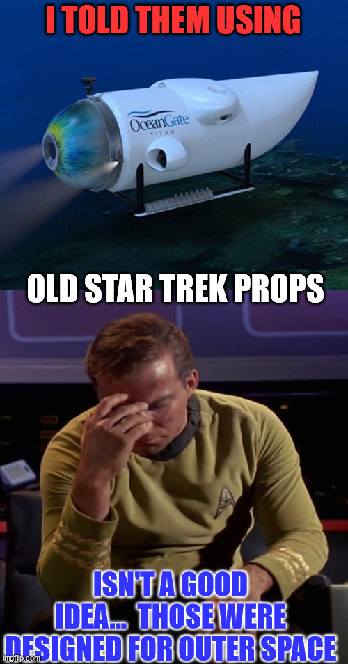 They were warned... | I TOLD THEM USING; OLD STAR TREK PROPS; ISN'T A GOOD IDEA...  THOSE WERE DESIGNED FOR OUTER SPACE | image tagged in star trek captain kirk regrets,dark humor,im warning you | made w/ Imgflip meme maker