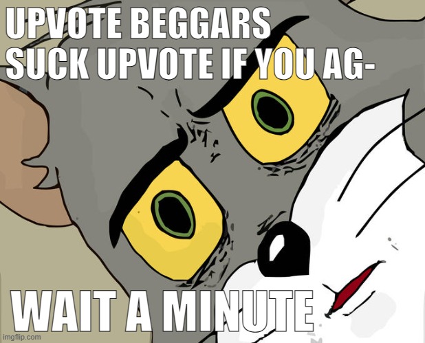 Unsettled Tom | UPVOTE BEGGARS SUCK UPVOTE IF YOU AG-; WAIT A MINUTE | image tagged in memes,unsettled tom | made w/ Imgflip meme maker