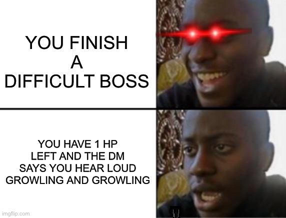 Oh yeah! Oh no... | YOU FINISH A DIFFICULT BOSS; YOU HAVE 1 HP LEFT AND THE DM SAYS YOU HEAR LOUD GROWLING AND GROWLING | image tagged in oh yeah oh no | made w/ Imgflip meme maker