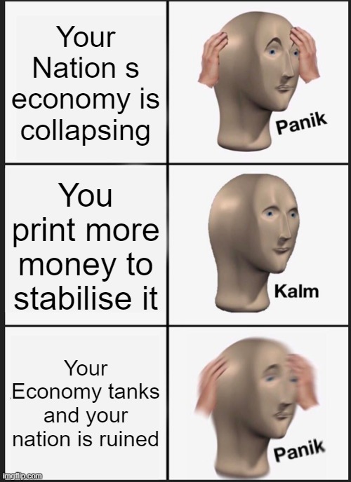 Pretty much 50% of all nations | Your Nation s economy is collapsing; You print more money to stabilise it; Your Economy tanks and your nation is ruined | image tagged in memes,panik kalm panik | made w/ Imgflip meme maker