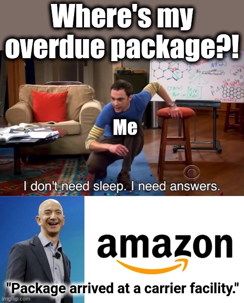 Gee, thanks | Where's my overdue package?! Me; "Package arrived at a carrier facility." | image tagged in i don't need sleep i need answers,memes,amazon,package arrived at a carrier facility | made w/ Imgflip meme maker