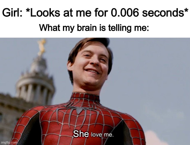 I honestly think like this, and I don’t know why :I | Girl: *Looks at me for 0.006 seconds*; What my brain is telling me:; She | image tagged in spider man they all love me | made w/ Imgflip meme maker