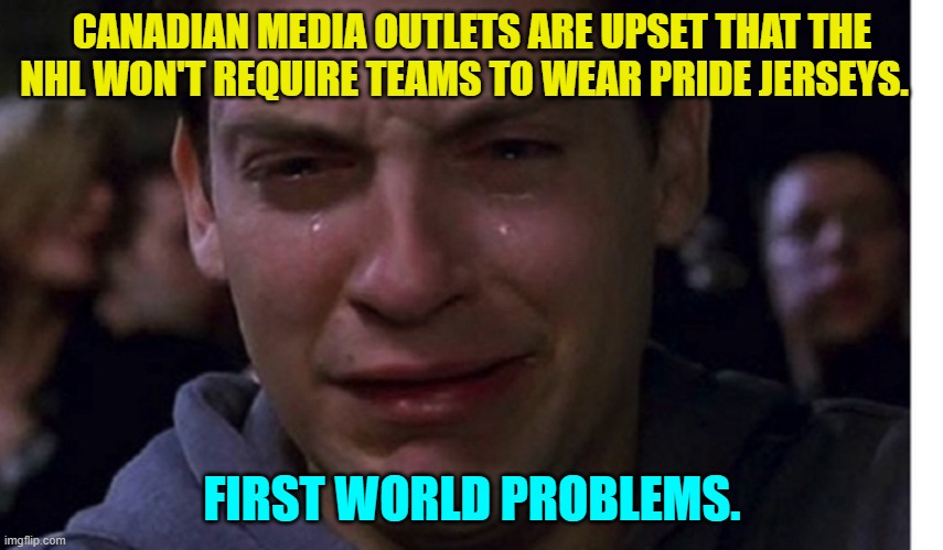 Yeah . . . tragic First World problems. | CANADIAN MEDIA OUTLETS ARE UPSET THAT THE NHL WON'T REQUIRE TEAMS TO WEAR PRIDE JERSEYS. FIRST WORLD PROBLEMS. | image tagged in get a life leftists | made w/ Imgflip meme maker