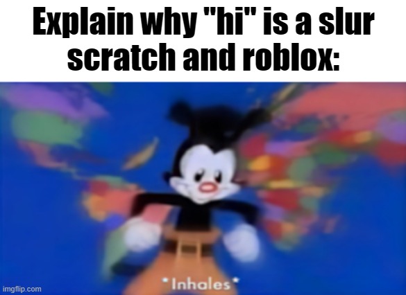 scratch filterbot be like. | Explain why "hi" is a slur
scratch and roblox: | image tagged in yakko inhale | made w/ Imgflip meme maker