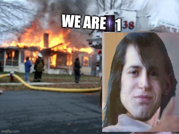 Danzig Disaster Girl 138 | WE ARE; 1 | image tagged in memes,disaster girl | made w/ Imgflip meme maker