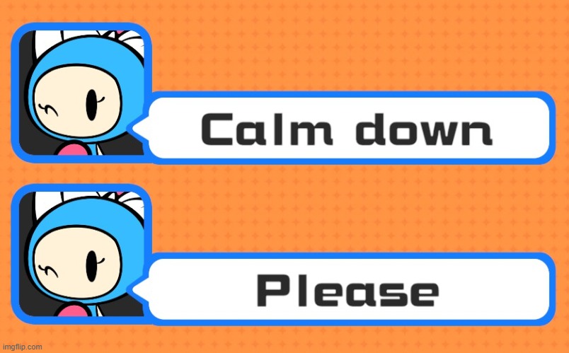 Aqua Bomber says Calm Down, pls | image tagged in aqua bomber says calm down pls | made w/ Imgflip meme maker