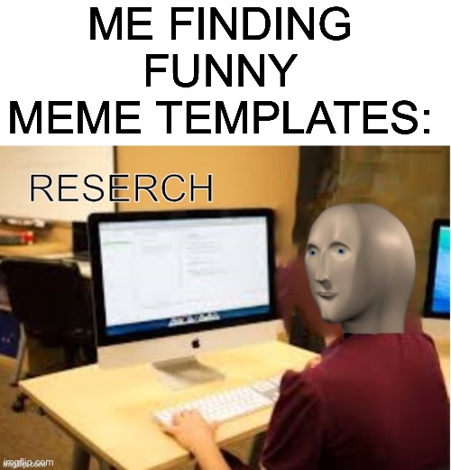 me finding meme templates | ME FINDING FUNNY MEME TEMPLATES: | image tagged in meme man reserch,stonks,relatable,haha,funny,meme | made w/ Imgflip meme maker
