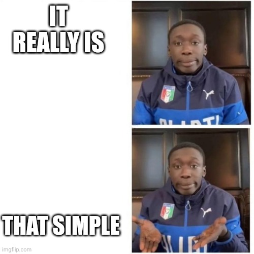 It's That Simple | IT REALLY IS THAT SIMPLE | image tagged in it's that simple | made w/ Imgflip meme maker