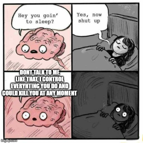 so thats why you be nice to ur brain | DONT TALK TO ME LIKE THAT, I CONTROL EVERYHTING YOU DO AND COULD KILL YOU AT ANY MOMENT | image tagged in hey you going to sleep,memes,funny,death,mwahahaha | made w/ Imgflip meme maker