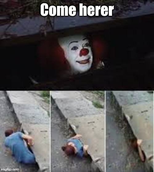 peenywise | Come herer | image tagged in peenywise | made w/ Imgflip meme maker