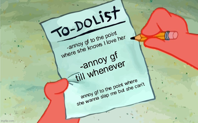 patrick to do list actually blank | -annoy gf to the point where she knows I love her; -annoy gf till whenever; annoy gf to the point where she wanna slap me but she can't | image tagged in patrick to do list actually blank | made w/ Imgflip meme maker