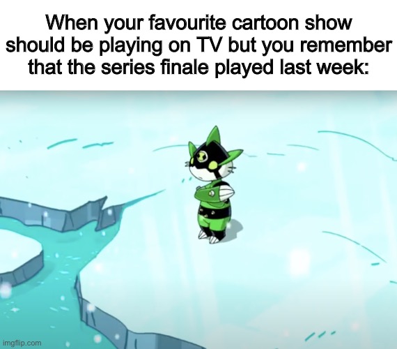 Life can feel so empty without cartoons sometimes :( | When your favourite cartoon show should be playing on TV but you remember that the series finale played last week: | image tagged in lonely ditto | made w/ Imgflip meme maker