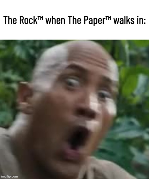 :O | The Rock™ when The Paper™ walks in: | image tagged in blank white template,the rock,rock paper scissors | made w/ Imgflip meme maker