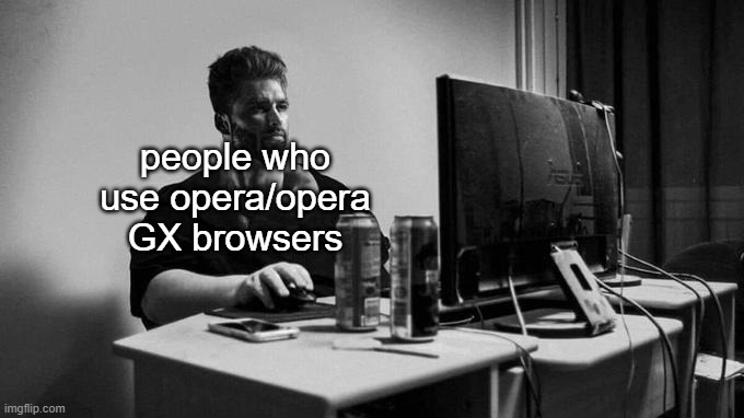 Gigachad On The Computer | people who use opera/opera GX browsers | image tagged in gigachad on the computer | made w/ Imgflip meme maker