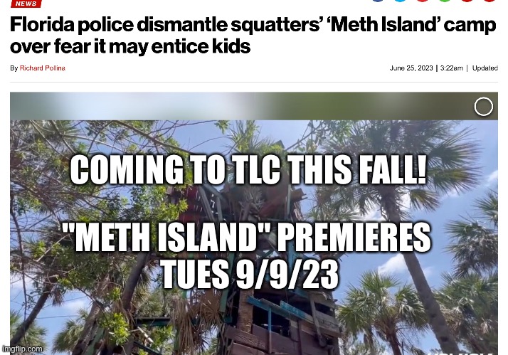 COMING TO TLC THIS FALL! "METH ISLAND" PREMIERES 
TUES 9/9/23 | image tagged in memes | made w/ Imgflip meme maker