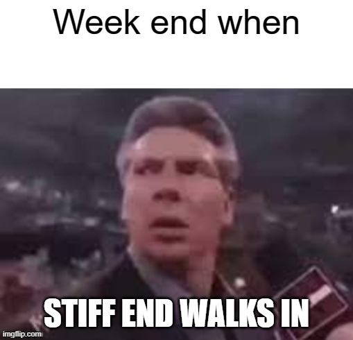 Week end | Week end when; STIFF END WALKS IN | image tagged in x when x walks in | made w/ Imgflip meme maker