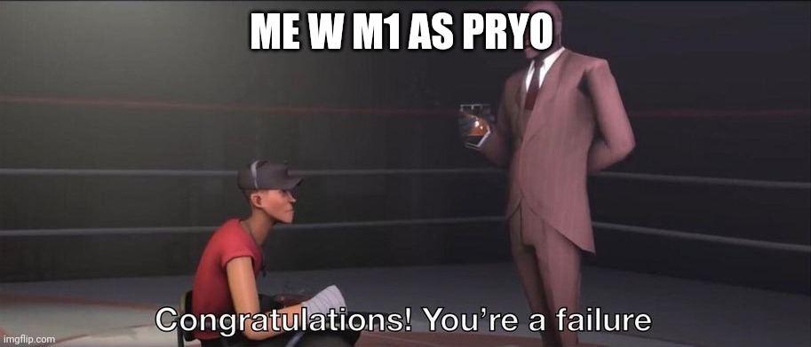 Congratulations, you're a failure | ME W M1 AS PRYO | image tagged in congratulations you're a failure | made w/ Imgflip meme maker