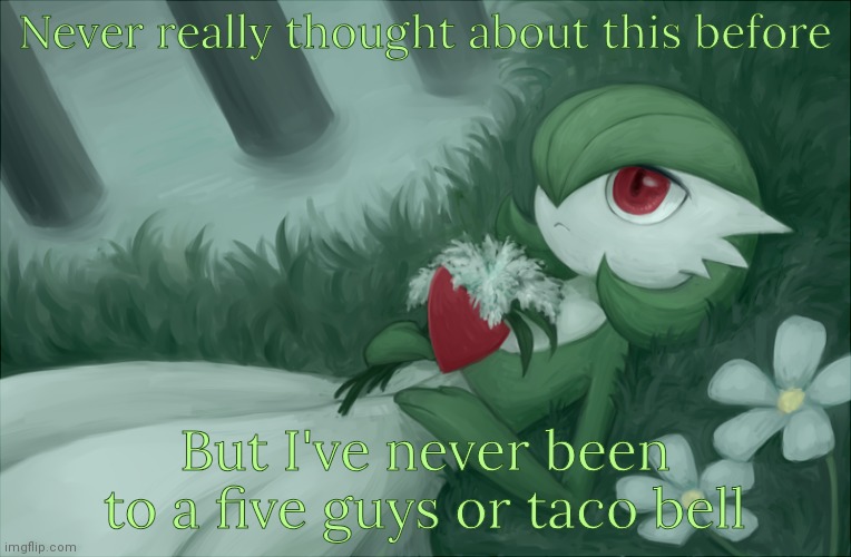 Yes, they both exist in the UK. | Never really thought about this before; But I've never been to a five guys or taco bell | image tagged in gardevoir lying in the grass | made w/ Imgflip meme maker