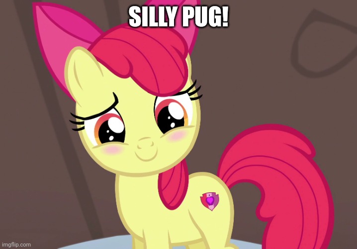 Cute Applebloom (MLP) | SILLY PUG! | image tagged in cute applebloom mlp | made w/ Imgflip meme maker