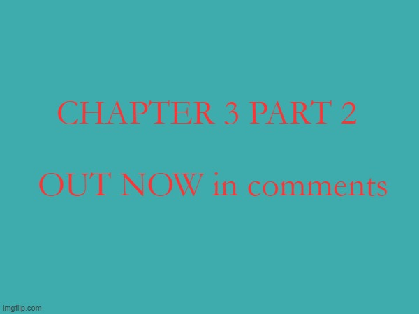 i forgo about it | CHAPTER 3 PART 2; OUT NOW in comments | made w/ Imgflip meme maker