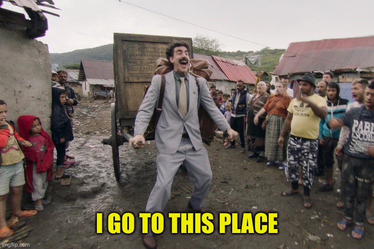 Borat i go to america | I GO TO THIS PLACE | image tagged in borat i go to america | made w/ Imgflip meme maker
