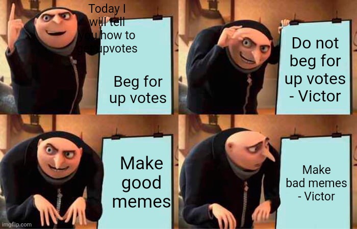 Gru's Plan Meme | Today I will tell you how to get upvotes; Do not beg for up votes - Victor; Beg for up votes; Make good memes; Make bad memes - Victor | image tagged in memes,gru's plan | made w/ Imgflip meme maker