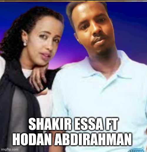 Shakir Essa & Hodan Abdirahman 2023 | SHAKIR ESSA FT HODAN ABDIRAHMAN | image tagged in artists,music,true love,social media,famous,role model | made w/ Imgflip meme maker