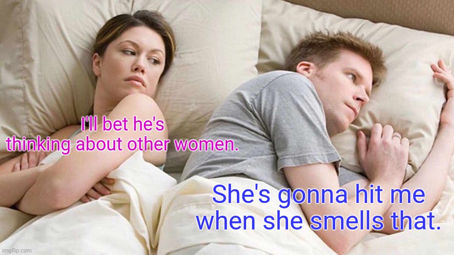 He's gonna die. | I'll bet he's thinking about other women. She's gonna hit me when she smells that. | image tagged in memes,i bet he's thinking about other women,funny | made w/ Imgflip meme maker