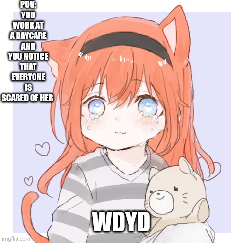 No joke rp, no killing children | POV: YOU WORK AT A DAYCARE AND YOU NOTICE THAT EVERYONE IS SCARED OF HER; WDYD | made w/ Imgflip meme maker