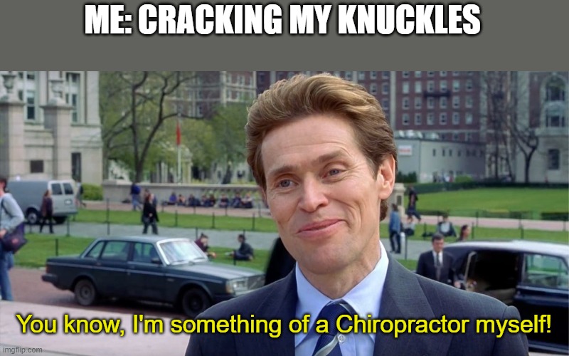 knuckles to crack | ME: CRACKING MY KNUCKLES; You know, I'm something of a Chiropractor myself! | image tagged in you know i'm something of a scientist myself | made w/ Imgflip meme maker