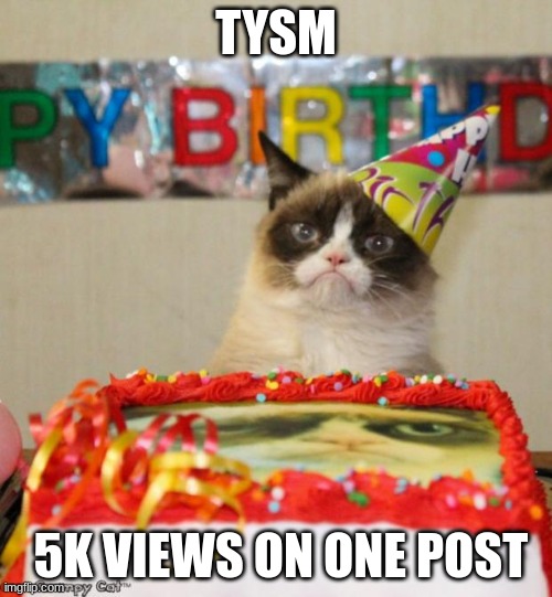 Grumpy Cat Birthday Meme | TYSM; 5K VIEWS ON ONE POST | image tagged in memes,grumpy cat birthday,grumpy cat | made w/ Imgflip meme maker