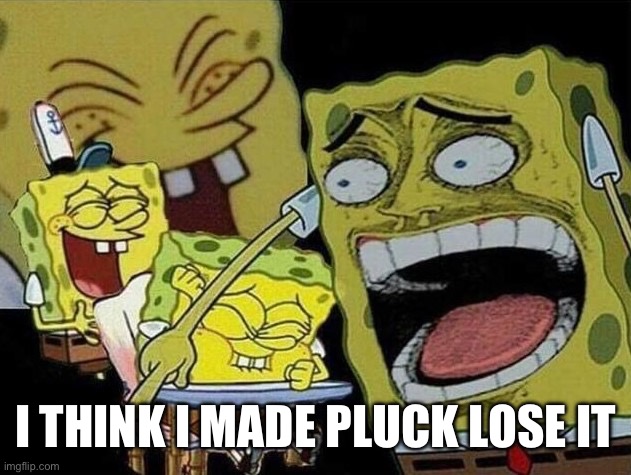 Spongebob laughing Hysterically | I THINK I MADE PLUCK LOSE IT | image tagged in spongebob laughing hysterically | made w/ Imgflip meme maker