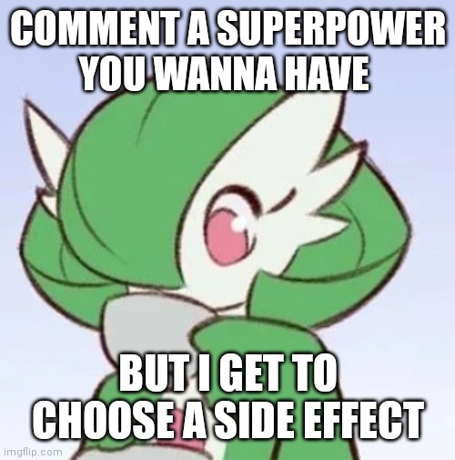 Lmao definitely not stolen from reddit | COMMENT A SUPERPOWER YOU WANNA HAVE; BUT I GET TO CHOOSE A SIDE EFFECT | image tagged in gardevoir sipping tea | made w/ Imgflip meme maker